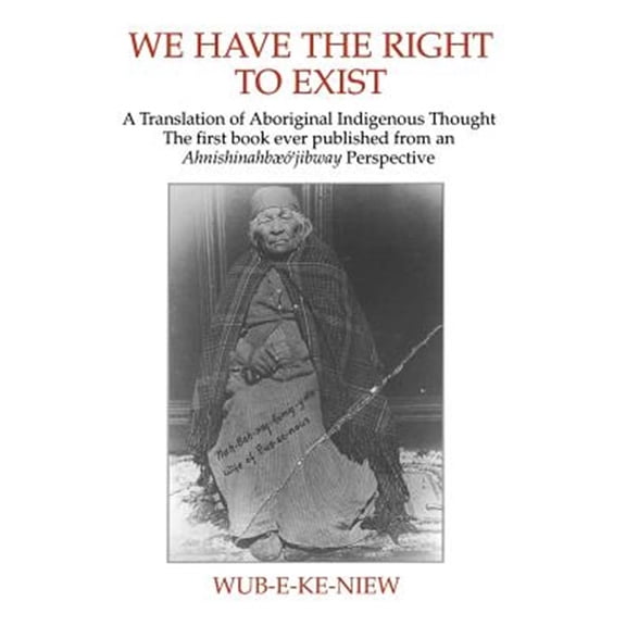 Pre-Owned We Have the Right to Exist : A Translation of Aboriginal Thought: The First Book Ever Published from an Ahnishinahbaeotjibway Perspective (Paperback) 9780962818141