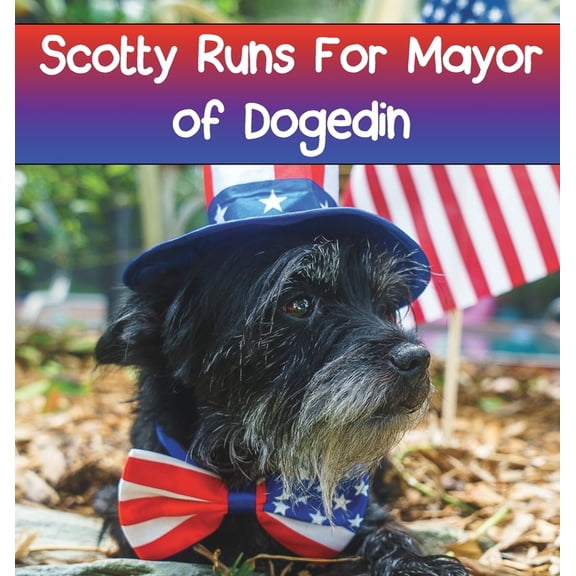 The Adventures of Scotty the Rescue Dog Scotty Runs For Mayor of Dogedin, Book 6, (Hardcover)