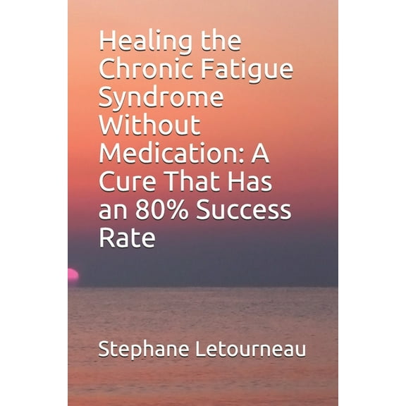 Healing the Chronic Fatigue Syndrome Without Medication: A Cure That Has an 80% Success Rate (Paperback) by Stephane Letourneau
