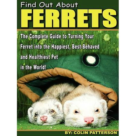 Find Out about Ferrets : The Complete Guide to Turning Your Ferret Into the Happiest, Best-Behaved and Healthiest Pet in the (Best And Healthiest Way To Lose Weight)