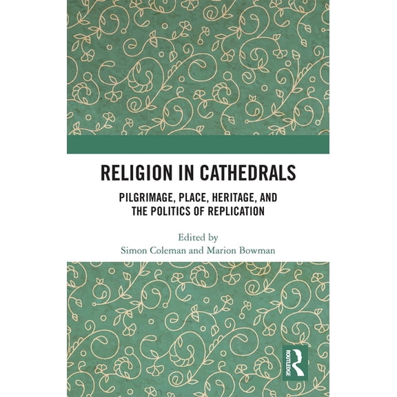 Religion in Cathedrals: Pilgrimage, Place, Heritage, and the Politics of Replication, (Paperback)