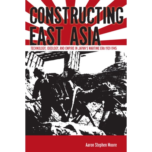 Pre-Owned Constructing East Asia : Technology, Ideology, and Empire in Japans Wartime Era, 1931-1945 (Hardcover)
