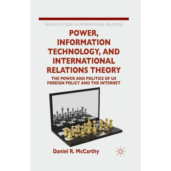 Palgrave Studies in International Relati Power, Information Technology, and International Relations Theory: The Power and Politics of Us Foreign Policy and the I, (Paperback)