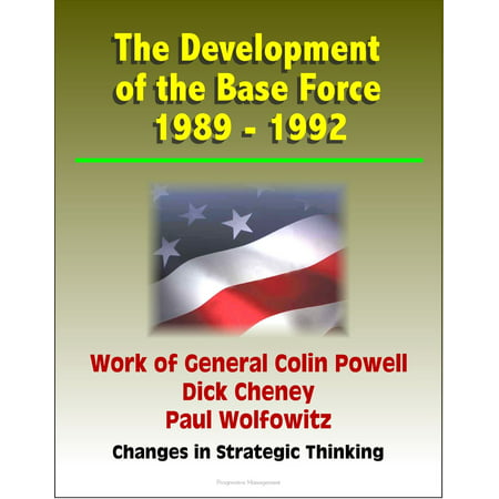 The Development of the Base Force 1989: 1992, Work of General Colin Powell, Dick Cheney, Paul Wolfowitz, Changes in Strategic Thinking -