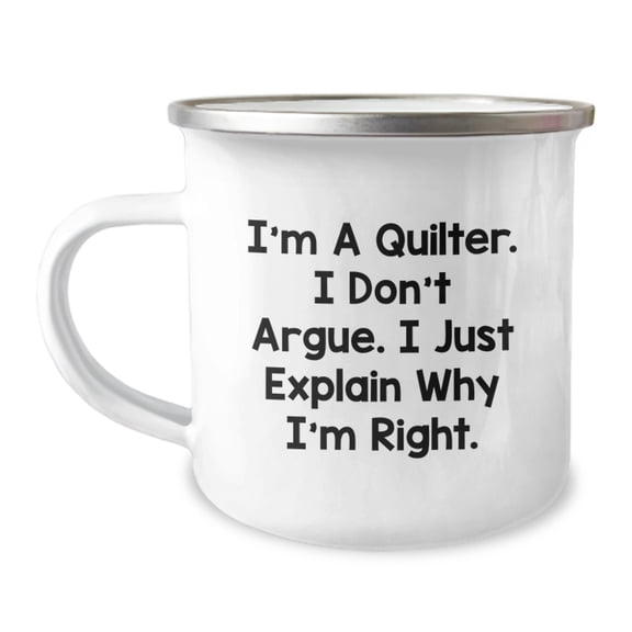 Funny Quilter Gifts - I'm A Quilter. I Don't Argue. I Just Explain Why I'm Right. Quilter Camping Mug for Men Women Friends Family