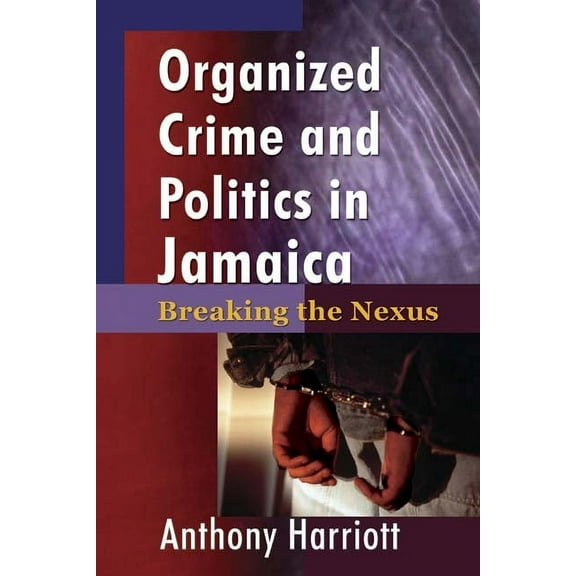 Organized Crime and Politics in Jamaica: Breaking the Nexus, (Paperback)
