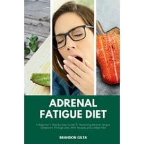 Adrenal Fatigue Diet: A Beginner's Step-by-Step Guide to Reversing Adrenal Fatigue Symptoms Through Diet: With Reci, (Paperback)