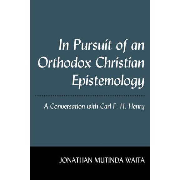 In Pursuit of an Orthodox Christian Epistemology: A Conversation with Carl F. H. Henry, (Hardcover)