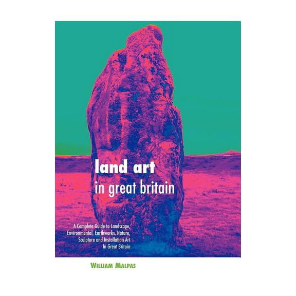 Land Art in Great Britain: A Complete Guide to Landscape, Environmental, Earthworks, Nature, Sculpture and Installation Art in Great Britain (Hardcover)