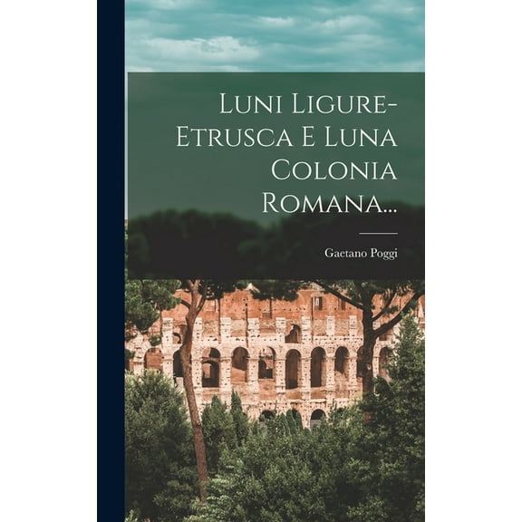 Luni Ligure-etrusca E Luna Colonia Romana... (Hardcover)