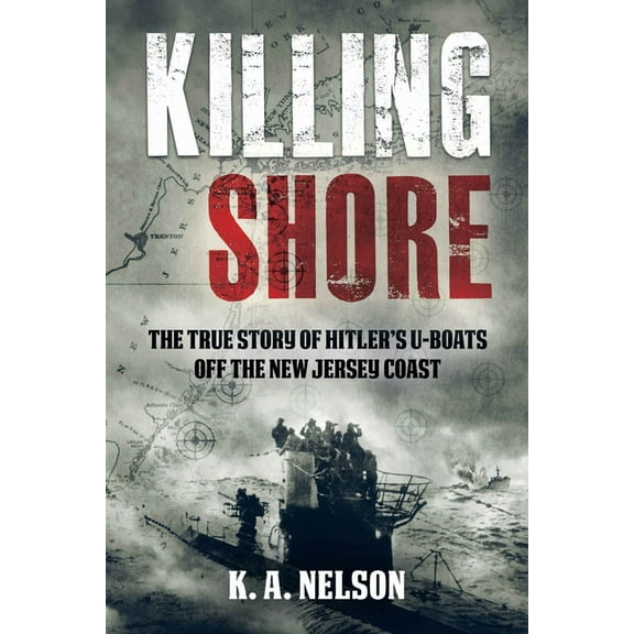 Killing Shore: The True Story of Hitler's U-Boats Off the New Jersey Coast, (Paperback)