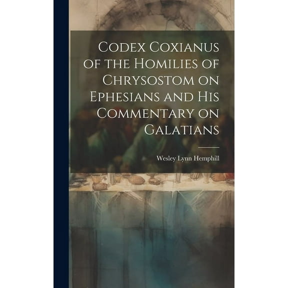 Codex Coxianus of the Homilies of Chrysostom on Ephesians and his Commentary on Galatians (Hardcover)