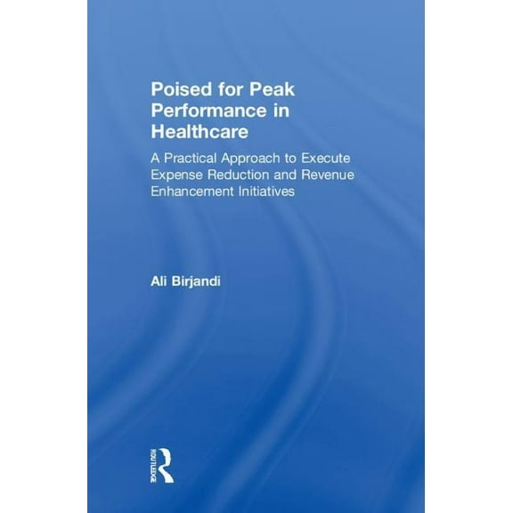 Poised for Peak Performance in Healthcare: A Practical Approach to Execute Expense Reduction and Revenue Enhancement Ini, (Hardcover)