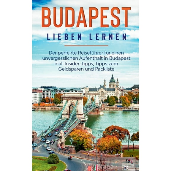 Budapest lieben lernen: Der perfekte ReisefÃ¼hrer fÃ¼r einen unvergesslichen Aufenthalt in Budapest inkl. Insider-Tipps, T, (Paperback)