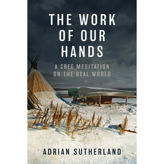 The Work of Our Hands: A Cree Meditation on the Real World, (Hardcover)