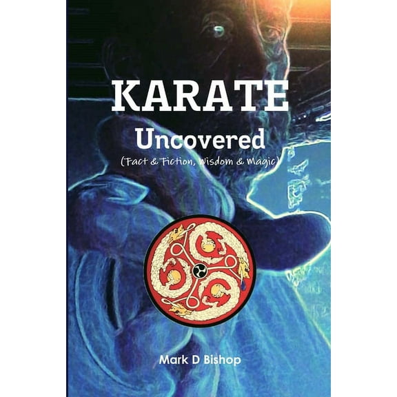 Karate Uncovered (Fact & Fiction, Wisdom & Magic), (Paperback)