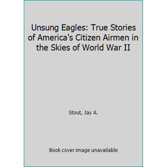 Pre-Owned Unsung Eagles: True Stories of America's Citizen Airmen in the Skies of World War II (Paperback) 161200394X 9781612003948