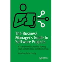 The Business Manager&apos;s Guide to Software Projects: A Framework for Decision-Making, Team Collaboration, and Effecti, (Paperback)