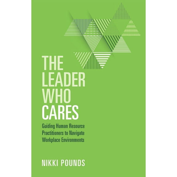 The Leader Who Cares: Guiding Human Resource Practitioners to Navigate Workplace Environments, (Paperback)