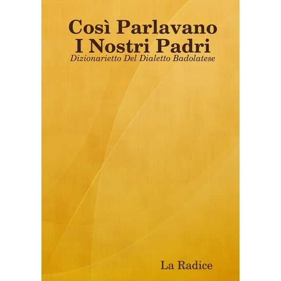 Così Parlavano I Nostri Padri: Dizionarietto Del Dialetto Badolatese, (Paperback)