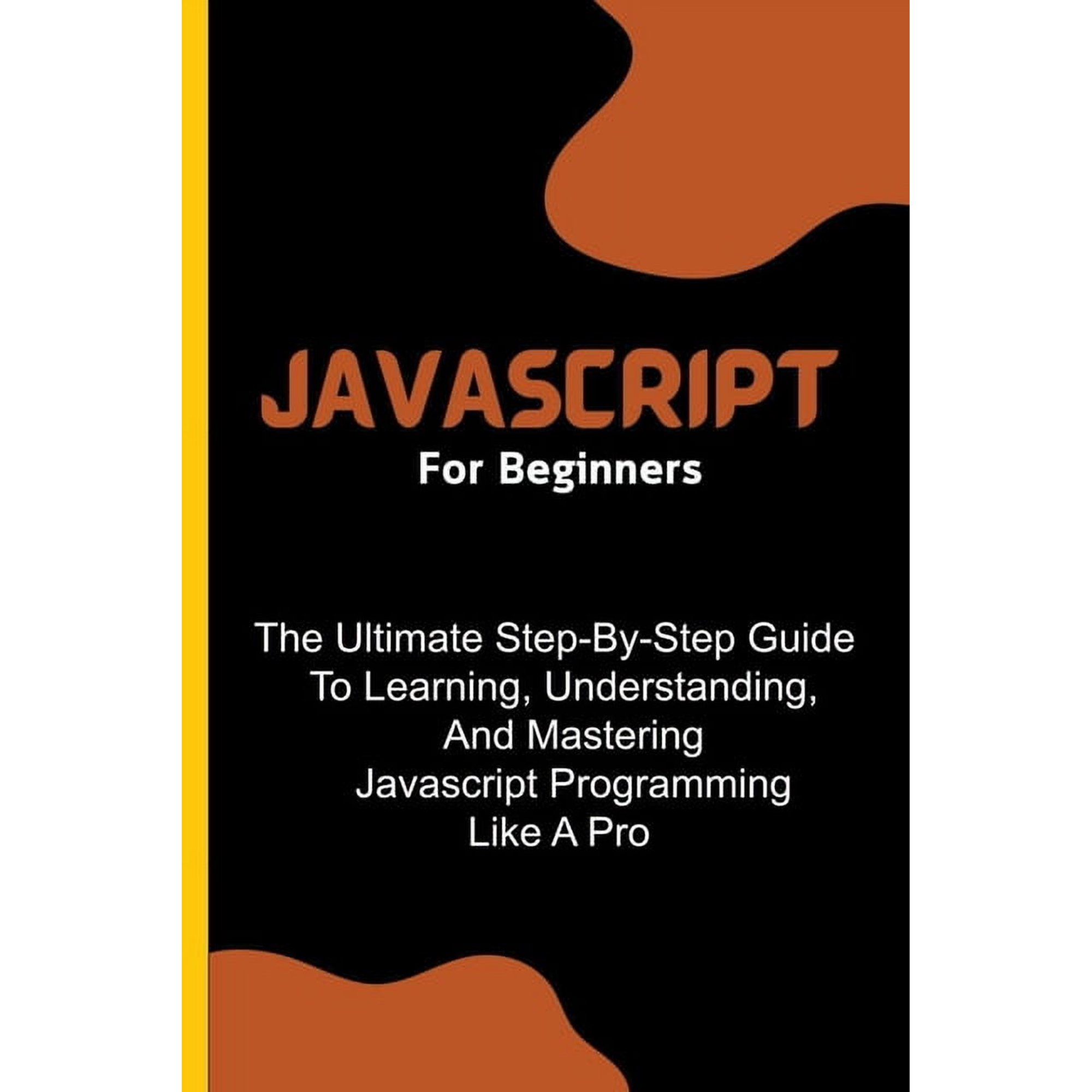 Javascript For Beginners: The Ultimate Step-By-Step Guide To Learning Understanding And Mastering Javascript Programmi (Paperback)