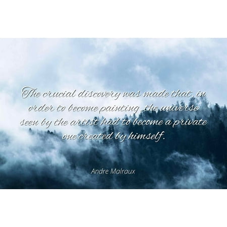 Famous Artist Painting - Andre Malraux - The crucial discovery was made that, in order to become painting, the universe seen by the artist had to become a private one created by h - Famous Quotes Laminated POSTER PRINT 24X20.