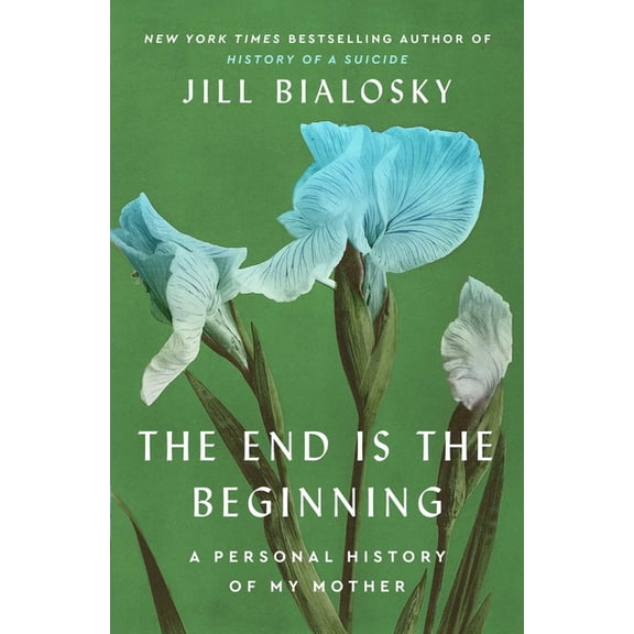 The End Is the Beginning: A Personal History of My Mother, (Hardcover)