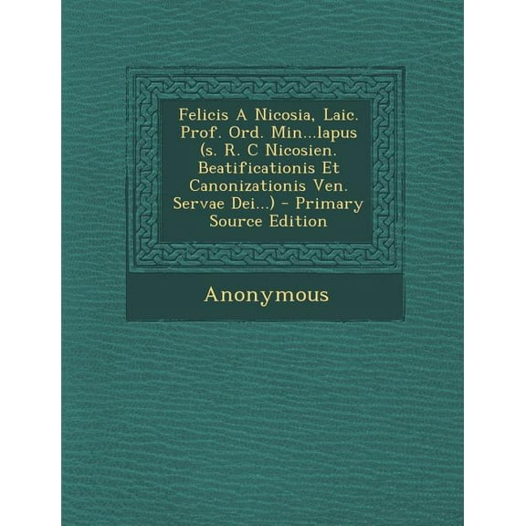 Felicis A Nicosia, Laic. Prof. Ord. Min...lapus (s. R. C Nicosien. Beatificationis Et Canonizationis Ven. Servae Dei...) - Primary Source Edition (Paperback)