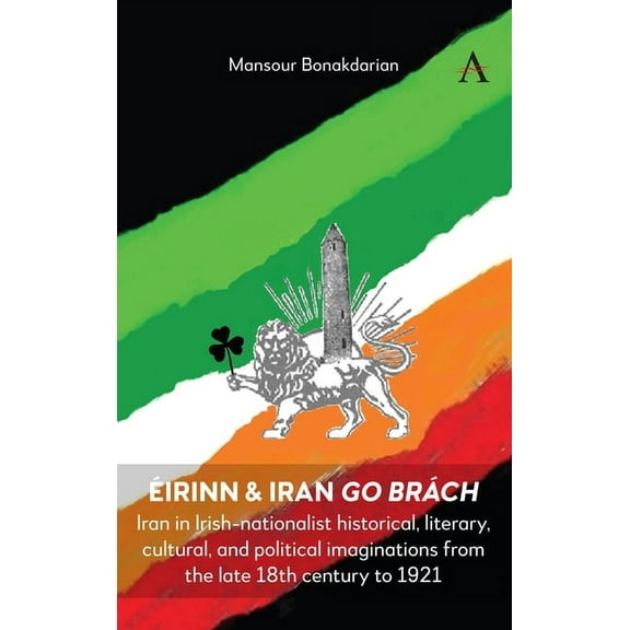 Ãirinn & Iran Go BrÃ¡ch: Iran in Irish-Nationalist Historical, Literary, Cultural, and Political Imaginations from th, (Paperback)