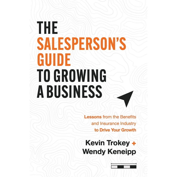 The Salesperson''s Guide to Growing a Business: Lessons from the Benefits and Insurance Industry to Drive Your Growth