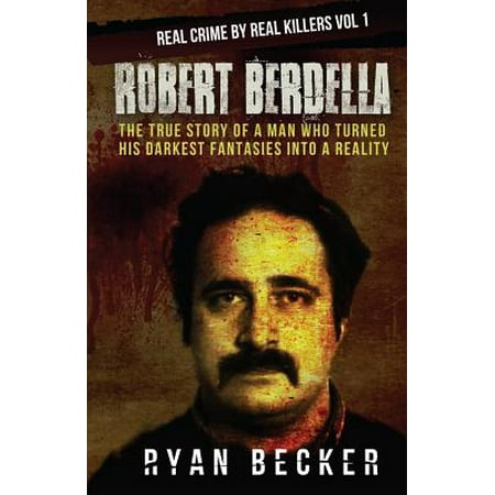 Robert Berdella : The True Story of a Man Who Turned His Darkest Fantasies Into a (Best Way To Turn A Man On)