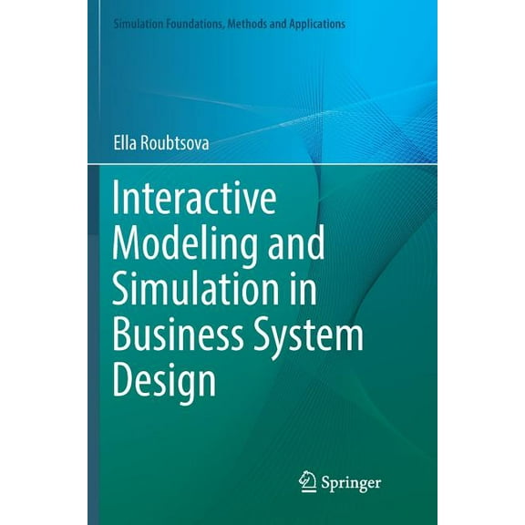 Simulation Foundations, Methods and Appl Interactive Modeling and Simulation in Business System Design, (Paperback)
