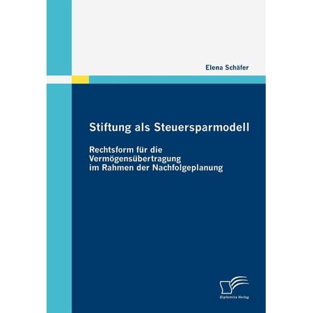 Stiftung als Steuersparmodell : Rechtsform f&uuml;r die Verm&ouml;gens&uuml;bertragung im Rahmen der Nachfolgeplanung (Paperback)