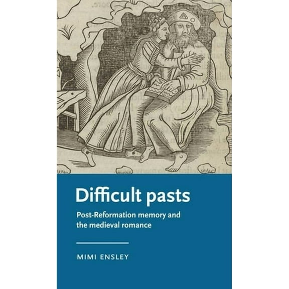 Manchester Medieval Literature and Cultu Difficult Pasts: Post-Reformation Memory and the Medieval Romance, (Hardcover)