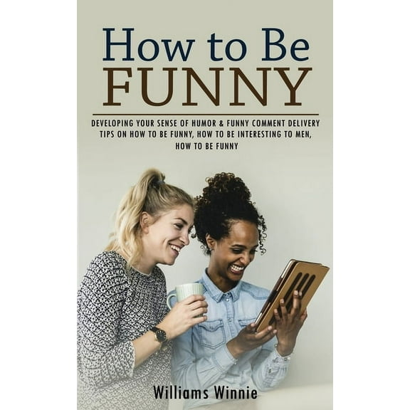How to Be Funny: Developing Your Sense of Humor & Funny Comment Delivery (Tips on How to Be Funny, How to Be Interes, (Paperback)