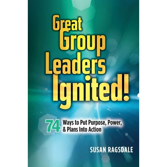Great Group Leaders Great Group Leaders Ignited!: 74 Ways to Put Purpose, Power, & Plans Into Action, (Paperback)