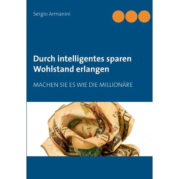 Durch intelligentes sparen Wohlstand erlangen: Machen Sie es wie die MillionÃ¤re, (Paperback)