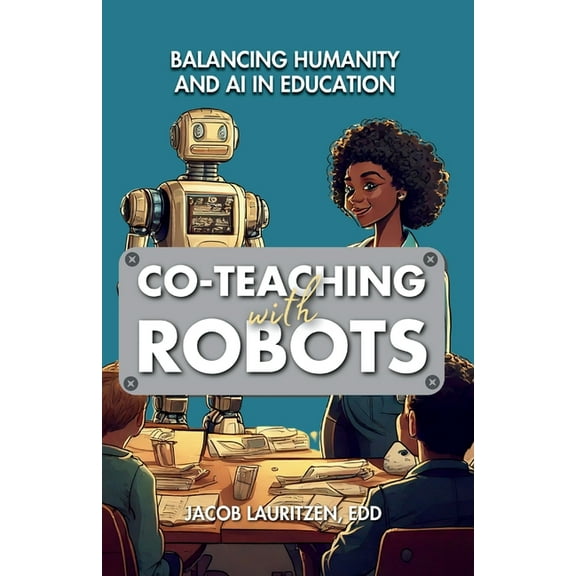 Co-Teaching with Robots Co-Teaching with Robots: Balancing Humanity and AI in Education, Book 1, (Paperback)