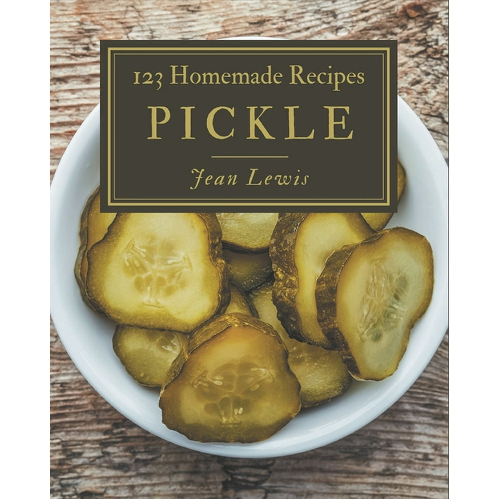 123 Homemade Pickle Recipes Explore Pickle Cookbook NOW! (Paperback
