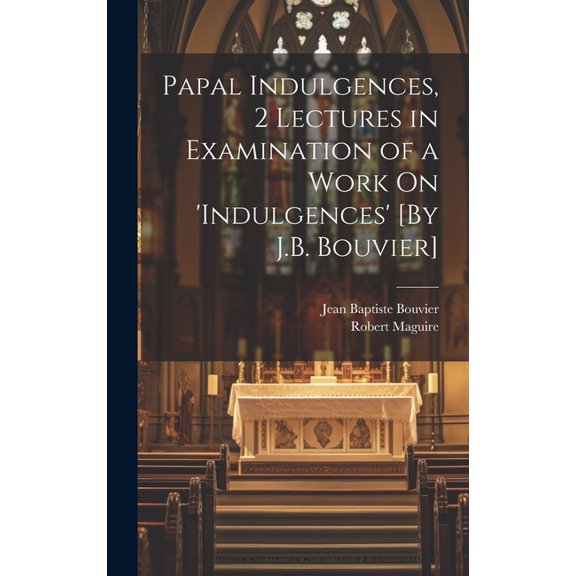 Papal Indulgences, 2 Lectures in Examination of a Work On 'indulgences' [By J.B. Bouvier] (Hardcover)