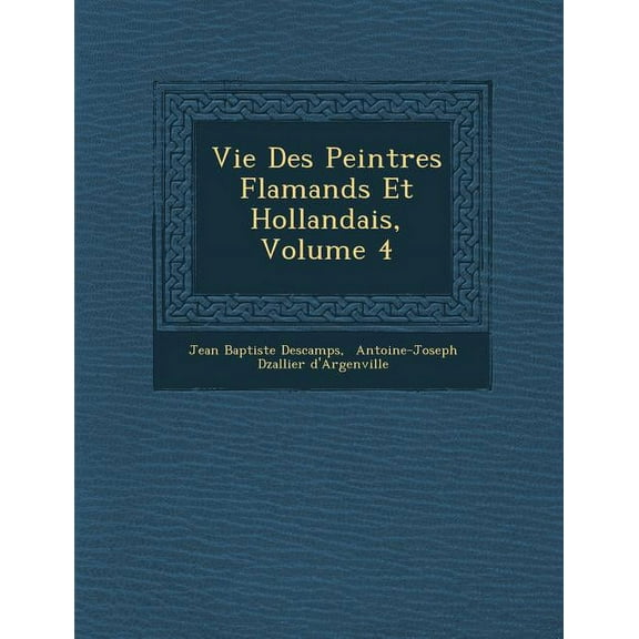 Vie Des Peintres Flamands Et Hollandais, Volume 4 (Paperback)