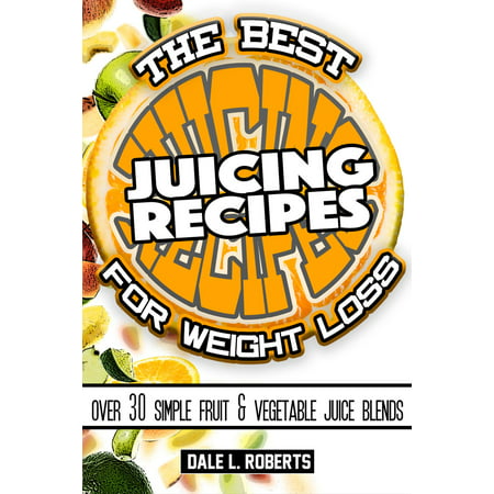 The Best Juicing Recipes for Weight Loss: Over 30 Healthy Fruit & Vegetable Blends -