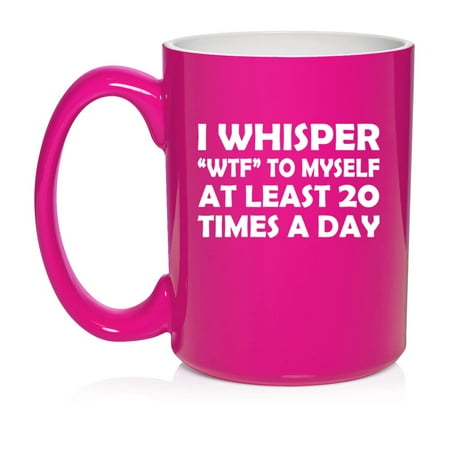 

I Whisper WTF To Myself At Least 20 Times A Day Funny Ceramic Coffee Mug Tea Cup Gift (15oz Hot Pink)