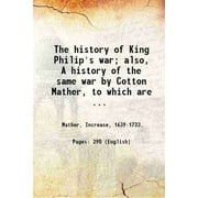 The history of King Philip's war; also, A history of the same war by Cotton Mather, to which are added an introd. and notes by Samuel G. Drake. 1862 [Hardcover]