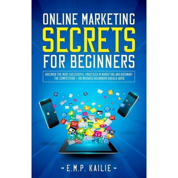 Online Marketing Secrets For Beginners: Discover the most successful practices in marketing and (Paperback) by E M P Kailie