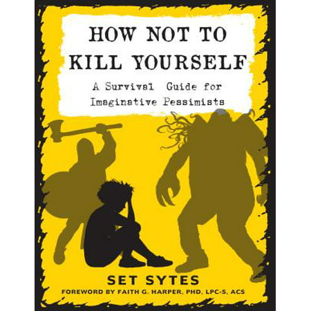 How Not to Kill Yourself : A Survival Guide for Imaginative (Best Way To Kill Yourself At Home)