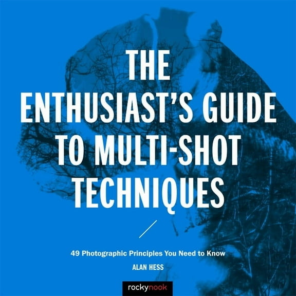 Enthusiast's Guide The Enthusiast's Guide to Multi-Shot Techniques: 49 Photographic Principles You Need to Know, (Paperback)