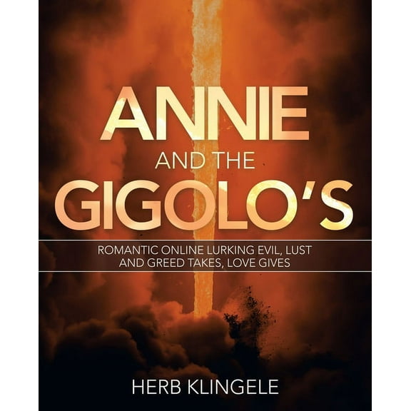 Annie and the Gigolo's: Romantic Online Lurking Evil, Lust and Greed Takes, Love Gives (Paperback) by Herb Klingele
