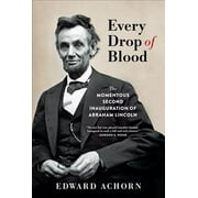 EDWARD ACHORN Every Drop of Blood : The Momentous Second Inauguration of Abraham Lincoln