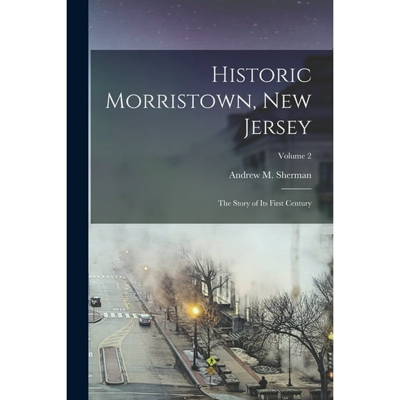 Historic Morristown, New Jersey: The Story of Its First Century; Volume 2, (Paperback)